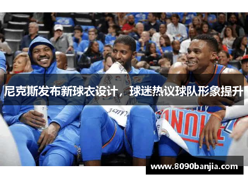 尼克斯发布新球衣设计，球迷热议球队形象提升