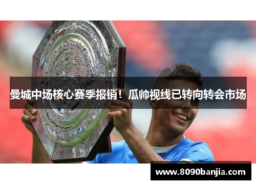 曼城中场核心赛季报销！瓜帅视线已转向转会市场