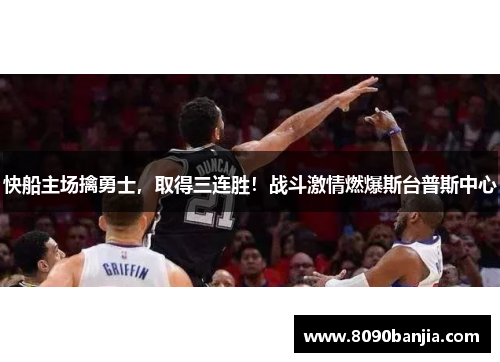 快船主场擒勇士，取得三连胜！战斗激情燃爆斯台普斯中心