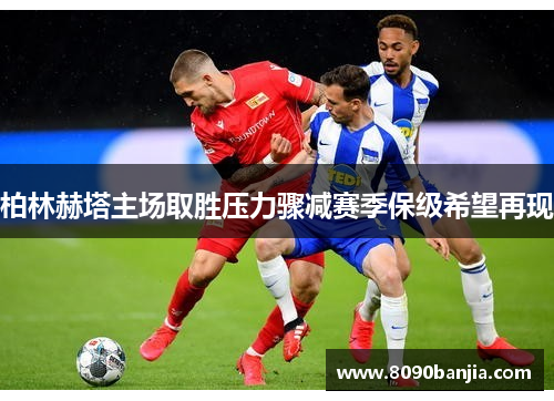柏林赫塔主场取胜压力骤减赛季保级希望再现