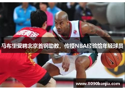 马布里受聘北京首钢助教，传授NBA经验给年轻球员