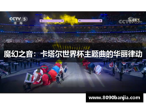 魔幻之音：卡塔尔世界杯主题曲的华丽律动