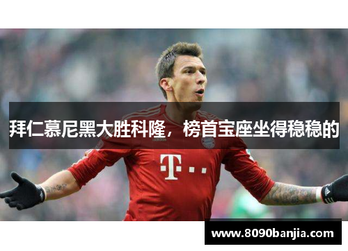 拜仁慕尼黑大胜科隆，榜首宝座坐得稳稳的