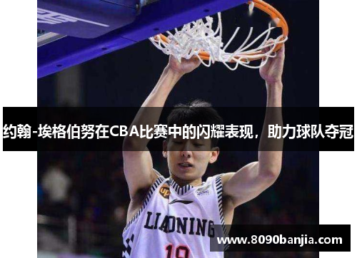 约翰-埃格伯努在CBA比赛中的闪耀表现，助力球队夺冠
