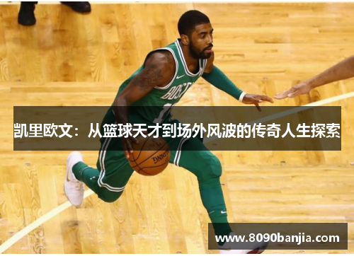 凯里欧文：从篮球天才到场外风波的传奇人生探索