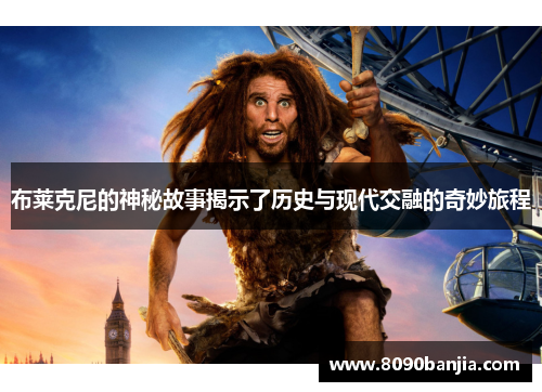 布莱克尼的神秘故事揭示了历史与现代交融的奇妙旅程