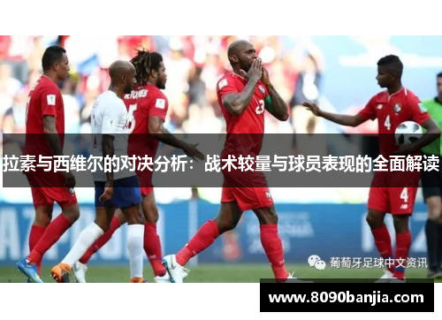 拉素与西维尔的对决分析：战术较量与球员表现的全面解读