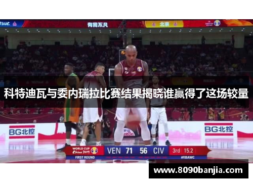 科特迪瓦与委内瑞拉比赛结果揭晓谁赢得了这场较量