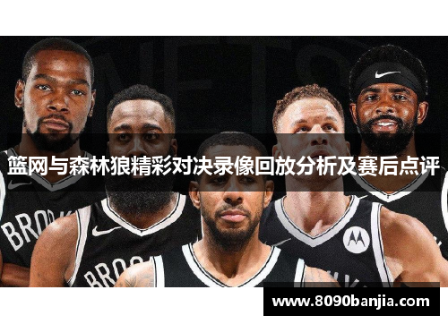 篮网与森林狼精彩对决录像回放分析及赛后点评