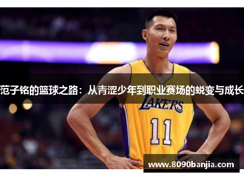 范子铭的篮球之路：从青涩少年到职业赛场的蜕变与成长