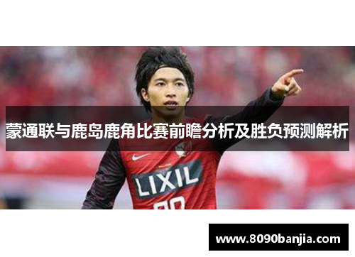 蒙通联与鹿岛鹿角比赛前瞻分析及胜负预测解析