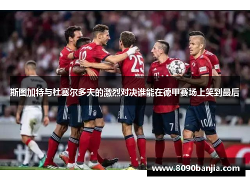 斯图加特与杜塞尔多夫的激烈对决谁能在德甲赛场上笑到最后