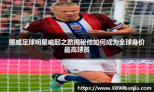 挪威足球明星崛起之路揭秘他如何成为全球身价最高球员