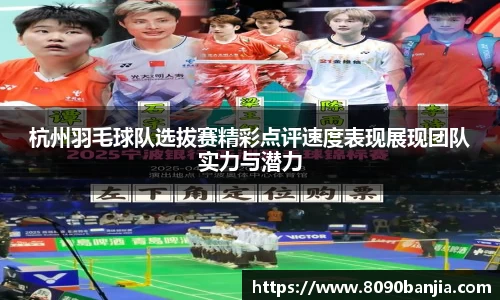 杭州羽毛球队选拔赛精彩点评速度表现展现团队实力与潜力