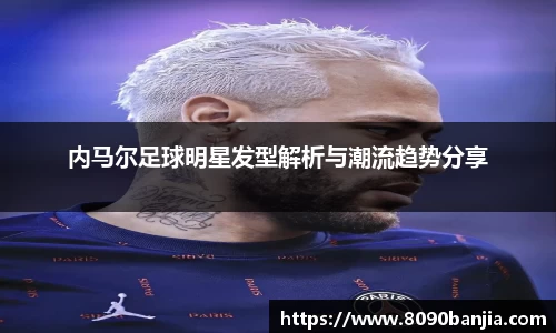 内马尔足球明星发型解析与潮流趋势分享