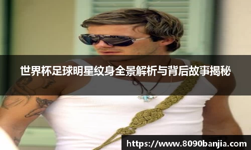 世界杯足球明星纹身全景解析与背后故事揭秘