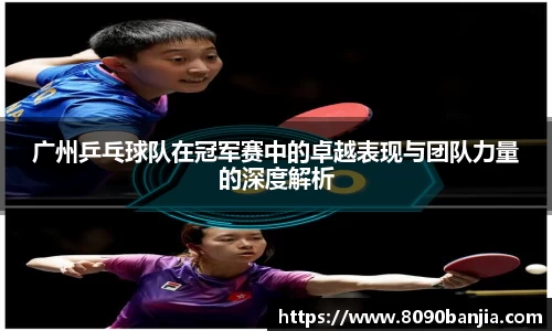 广州乒乓球队在冠军赛中的卓越表现与团队力量的深度解析